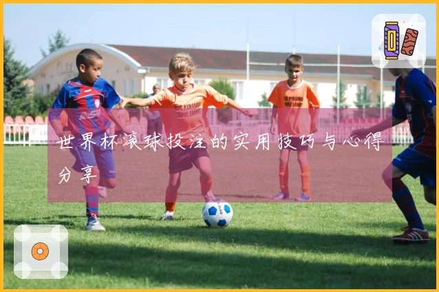 世界杯滚球投注的实用技巧与心得分享