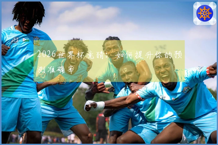 2026世界杯竞猜：如何提升你的预测准确率