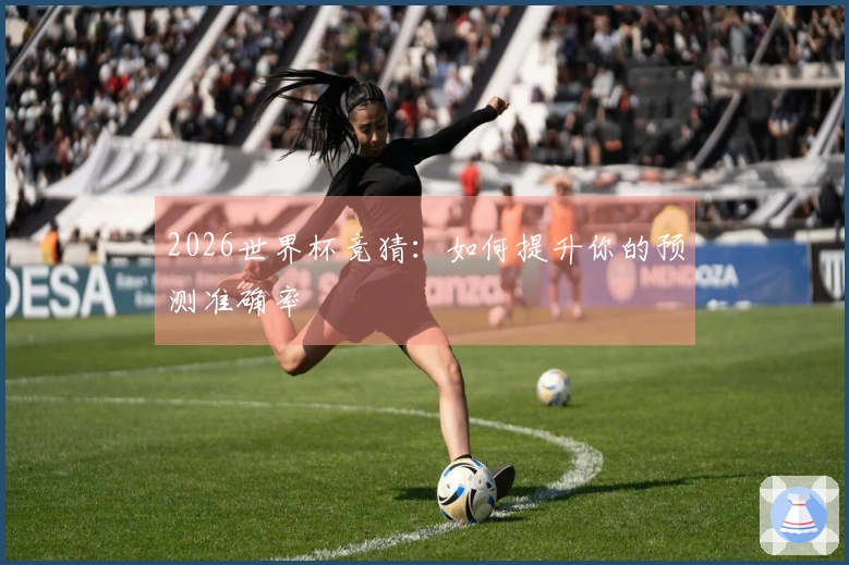 2026世界杯竞猜：如何提升你的预测准确率