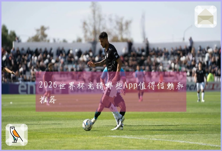 2026世界杯竞猜哪些App值得信赖和推荐