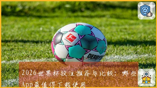 2026世界杯投注推荐与比较：哪些App最值得下载使用