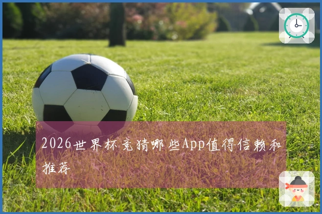 2026世界杯竞猜哪些App值得信赖和推荐