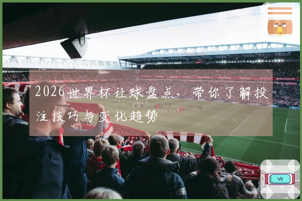 2026世界杯让球盘点，带你了解投注技巧与变化趋势